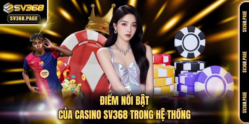 Điểm nổi bật của Casino SV368 trong hệ thống