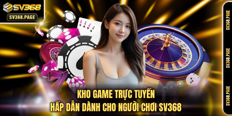 Kho game trực tuyến hấp dẫn dành cho người chơi SV368 