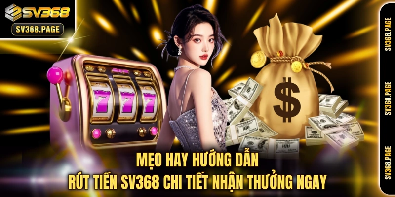 Mẹo hay hướng dẫn rút tiền SV368 chi tiết nhận thưởng ngay