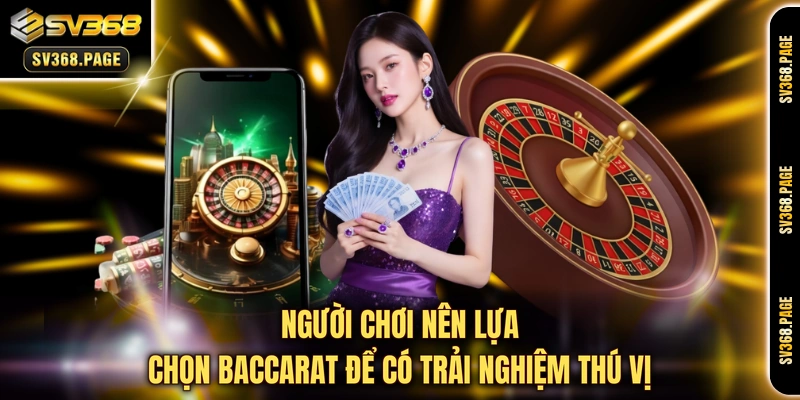 Người chơi nên lựa chọn Baccarat để có trải nghiệm thú vị