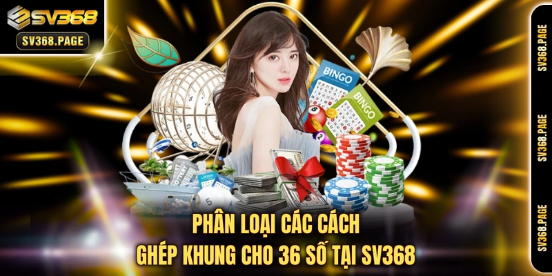 Phân loại các cách ghép khung cho 36 số tại SV368