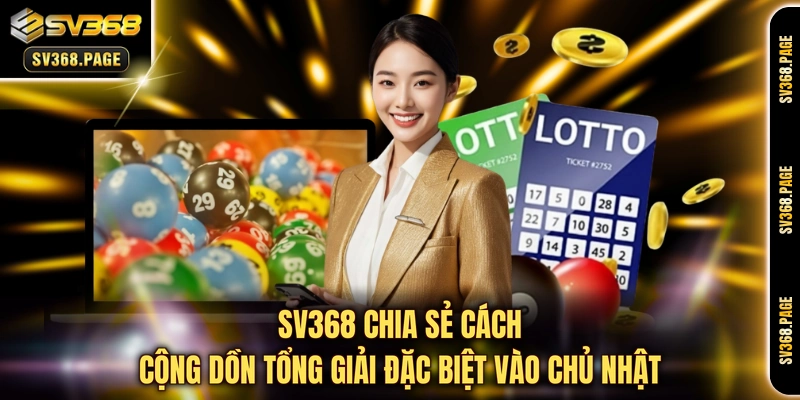 SV368 chia sẻ cách cộng dồn tổng giải đặc biệt vào chủ nhật