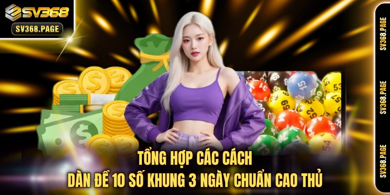 Tổng hợp các cách dàn đề 10 số khung 3 ngày chuẩn cao thủ